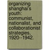 Organizing Shanghai's Youth: Communist, Nationalist, And Collaborationist Strategies, 1920--1942. door Kristin Mulready-Stone