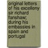 Original Letters Of His Excelleny Sir Richard Fanshaw; During His Embassies In Spain And Portugal