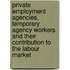 Private Employment Agencies, Temporary Agency Workers and Their Contribution to the Labour Market