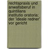 Rechtspraxis und Anwaltsberuf in Quintilians Institutio Oratoria: Der 'ideale Redner' vor Gericht by Andreas Glombitza