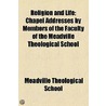 Religion And Life; Chapel Addresses By Members Of The Faculty Of The Meadville Theological School by Meadville Theological School