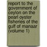 Report To The Government Of Ceylon On The Pearl Oyster Fisheries Of The Gulf Of Manaar (Volume 1)