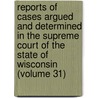 Reports Of Cases Argued And Determined In The Supreme Court Of The State Of Wisconsin (Volume 31) by Wisconsin Supreme Court