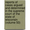 Reports Of Cases Argued And Determined In The Supreme Court Of The State Of Wisconsin (Volume 50) door Wisconsin Supreme Court