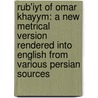 Rub'Iyt Of Omar Khayym: A New Metrical Version Rendered Into English From Various Persian Sources by Omar Khayyâm