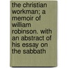The Christian Workman; A Memoir Of William Robinson. With An Abstract Of His Essay On The Sabbath by William Knight