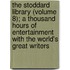 The Stoddard Library (Volume 8); A Thousand Hours Of Entertainment With The World's Great Writers