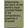 Tulipomania: The Story Of The World's Most Coveted Flower & The Extraordinary Passions It Aroused door Mike Dash