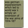 Was German Expansionism Which Led To World War Ii Simply An Extension Of The War Aims Of 1914-18? door Carsten Lietz