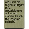 Wie Kann Die Region Stuttgart Trotz Globalisierung Auf Einem Stabilen Besch Ftigungspfad Bleiben? door Markus Knapp