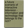 A Future Scenario Of Interactive Television - Information And Technology That Belongs To The Rich? door Dirk Schmelz