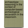 Archaeotype: Reasoning In The Context Of Computer-Based Archeological Excavation In The Classroom. door Evangelia Dimaraki