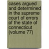 Cases Argued And Determined In The Supreme Court Of Errors Of The State Of Connecticut (Volume 77) door Connecticut Supreme Court of Errors