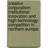 Creative Corporatism: Institutional Innovation And High-Technology Competition In Northern Europe. door Darius Parke Ornston