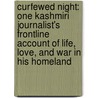 Curfewed Night: One Kashmiri Journalist's Frontline Account Of Life, Love, And War In His Homeland by Basharat Peer
