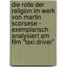 Die Rolle Der Religion Im Werk Von Martin Scorsese - Exemplarisch Analysiert Am Film "Taxi Driver" door Michael Rosel