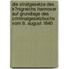 Die Strafgesetze Des K?Nigreichs Hannover Auf Grundlage Des Criminalgesetzbuchs Vom 8. August 1840 by Hannover