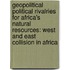 Geopolitical Political Rivalries For Africa's Natural Resources: West And East Collision In Africa
