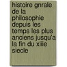Histoire Gnrale de La Philosophie Depuis Les Temps Les Plus Anciens Jusqu'a La Fin Du Xiiie Siecle by Victor Cousin