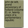 John De Witt, Grand Pensionary Of Holland (Volume 2); Or, Twenty Years Of A Parliamentary Republic by Germain Antonin Lefvre-Pontalis