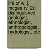 Life Of W. J. Mcgee (V. 2); Distinguished Geologist, Ethnologist, Anthropologist, Hydrologist, Etc door Emma R. McGee