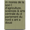M Moires de La Soci T D'Agriculture, Sciences & Arts Centrale Du D Partement Du Nord S Ant a Douai door Sciences Et Ar Soci T. D'agric