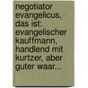 Negotiator Evangelicus, Das Ist: Evangelischer Kauffmann, Handlend Mit Kurtzer, Aber Guter Waar... door Gervas Bulffer