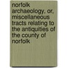 Norfolk Archaeology, Or, Miscellaneous Tracts Relating To The Antiquities Of The County Of Norfolk by Norfolk And Norwich Society