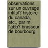 Observations Sur Un Ouvrage Intitul? Histoire Du Canada, Etc., Par M. L'Abb? Brasseur De Bourbourg door Jean-Baptiste-Antoine Ferland