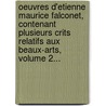 Oeuvres D'Etienne Maurice Falconet, Contenant Plusieurs Crits Relatifs Aux Beaux-Arts, Volume 2... door Etienne Maurice Falconet