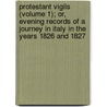 Protestant Vigils (Volume 1); Or, Evening Records Of A Journey In Italy In The Years 1826 And 1827 door Mrs G.E. Morton