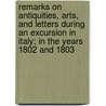 Remarks On Antiquities, Arts, And Letters During An Excursion In Italy; In The Years 1802 And 1803 door Joseph Forsyth