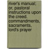 River's Manual; Or, Pastoral Instructions Upon The Creed. Commandments, Sacraments, Lord's Prayer door William Penketh