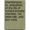 Sheridaniana; Or, Anecdotes Of The Life Of Richard Brinsley Sheridan. His Table-Talk, And Bon Mots door Richard Brinsley B. Sheridan