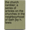 The Church Rambler; A Series Of Articles On The Churches In The Neighbourhood Of Bath [By H. Lewis by Harold Lewis