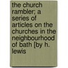 The Church Rambler; A Series Of Articles On The Churches In The Neighbourhood Of Bath [By H. Lewis door Harold Lewis