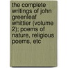 The Complete Writings Of John Greenleaf Whittier (Volume 2); Poems Of Nature, Religious Poems, Etc door John Greenleaf Whittier