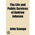 The Life And Public Services Of Andrew Johnson; Including His State Papers, Speeches And Addresses