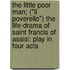 The Little Poor Man; ("Il Poverello") The Life-Drama Of Saint Francis Of Assisi: Play In Four Acts