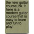 The New Guitar Course, Bk 1: Here Is A Modern Guitar Course That Is Easy To Learn And Fun To Play!