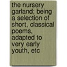 The Nursery Garland; Being A Selection Of Short, Classical Poems, Adapted To Very Early Youth, Etc by W. M