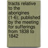 Tracts Relative To The Aborigines (1-6); Published By The Meeting For Sufferings From 1838 To 1842 by Society Of Friends London Committee