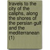 Travels To The City Of The Caliphs, Along The Shores Of The Persian Gulf And The Mediterranean (1) door James Raymond Wellsted