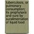 Tuberculosis, Or Pulmonary Consumption; Its Prophylaxis And Cure By Suralimentation Of Liquid Food