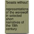 'Beasts Without' - Representations Of The Werewolf In Selected Short Narratives Of The 19Th Century