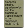 American Empire, Agrarian Reform And The Problem Of Tropical Nature In The Philippines, 1898--1916. door Theresa Marie Ventura