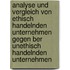 Analyse Und Vergleich Von Ethisch Handelnden Unternehmen Gegen Ber Unethisch Handelnden Unternehmen