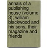 Annals Of A Publishing House (Volume 3); William Blackwood And His Sons, Their Magazine And Friends by Oliphant Margaret