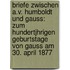 Briefe Zwischen A.V. Humboldt Und Gauss: Zum Hundertjhrigen Geburtstage Von Gauss Am 30. April 1877