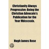 Christianity Always Progressive; Being The Christian Advocate's Publication For The Year Mdcccxxix. by Hugh James Rose